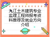 九江土木建筑专业监理工程师报考资料推荐及就业方向介绍