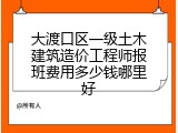 大渡口区一级土木建筑造价工程师报班费用多少钱哪里好