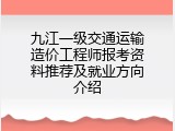 九江一级交通运输造价工程师报考资料推荐及就业方向介绍