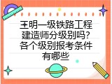 三明一级铁路工程建造师分级别吗？各个级别报考条件有哪些