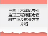 三明土木建筑专业监理工程师报考资料推荐及就业方向介绍