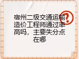 宿州二级交通运输造价工程师通过率高吗，主要失分点在哪