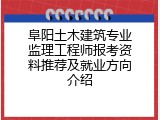 阜阳土木建筑专业监理工程师报考资料推荐及就业方向介绍
