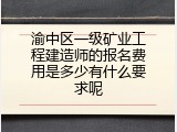 渝中区一级矿业工程建造师的报名费用是多少有什么要求呢