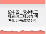 渝中区二级水利工程造价工程师如何考取证书难度分析