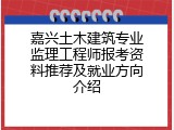 嘉兴土木建筑专业监理工程师报考资料推荐及就业方向介绍