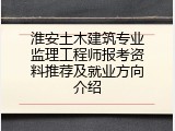 淮安土木建筑专业监理工程师报考资料推荐及就业方向介绍