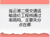 连云港二级交通运输造价工程师通过率高吗，主要失分点在哪