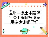 达州一级土木建筑造价工程师报班费用多少钱哪里好