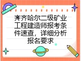 齐齐哈尔二级矿业工程建造师报考条件速查，详细分析报名要求
