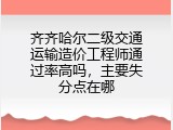 齐齐哈尔二级交通运输造价工程师通过率高吗，主要失分点在哪