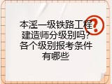 本溪一级铁路工程建造师分级别吗？各个级别报考条件有哪些