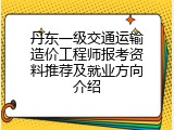 丹东一级交通运输造价工程师报考资料推荐及就业方向介绍