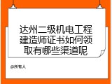 达州二级机电工程建造师证书如何领取有哪些渠道呢
