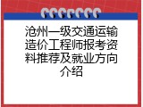 沧州一级交通运输造价工程师报考资料推荐及就业方向介绍