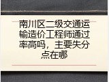 南川区二级交通运输造价工程师通过率高吗，主要失分点在哪