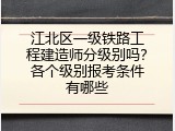 江北区一级铁路工程建造师分级别吗？各个级别报考条件有哪些