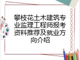 攀枝花土木建筑专业监理工程师报考资料推荐及就业方向介绍