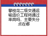 攀枝花二级交通运输造价工程师通过率高吗，主要失分点在哪