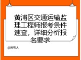 黄浦区交通运输监理工程师报考条件速查，详细分析报名要求