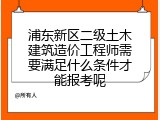 浦东新区二级土木建筑造价工程师需要满足什么条件才能报考呢