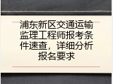 浦东新区交通运输监理工程师报考条件速查，详细分析报名要求