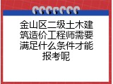 金山区二级土木建筑造价工程师需要满足什么条件才能报考呢