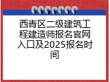 西青区二级建筑工程建造师报名官网入口及2025报名时间