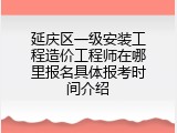 延庆区一级安装工程造价工程师在哪里报名具体报考时间介绍