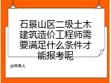 石景山区二级土木建筑造价工程师需要满足什么条件才能报考呢