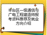 丰台区一级通信与广电工程建造师报考资料推荐及就业方向介绍