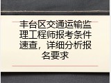 丰台区交通运输监理工程师报考条件速查，详细分析报名要求