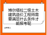 博尔塔拉二级土木建筑造价工程师需要满足什么条件才能报考呢