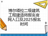 博尔塔拉二级建筑工程建造师报名官网入口及2025报名时间