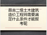 昌吉二级土木建筑造价工程师需要满足什么条件才能报考呢