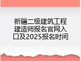 新疆二级建筑工程建造师报名官网入口及2025报名时间