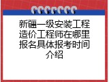 新疆一级安装工程造价工程师在哪里报名具体报考时间介绍
