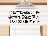 乌海二级建筑工程建造师报名官网入口及2025报名时间