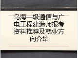 乌海一级通信与广电工程建造师报考资料推荐及就业方向介绍