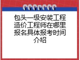 包头一级安装工程造价工程师在哪里报名具体报考时间介绍