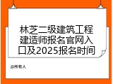 林芝二级建筑工程建造师报名官网入口及2025报名时间