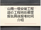 山南一级安装工程造价工程师在哪里报名具体报考时间介绍