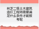 林芝二级土木建筑造价工程师需要满足什么条件才能报考呢
