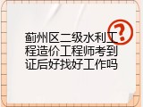 蓟州区二级水利工程造价工程师考到证后好找好工作吗