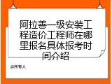 阿拉善一级安装工程造价工程师在哪里报名具体报考时间介绍