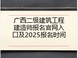 广西二级建筑工程建造师报名官网入口及2025报名时间