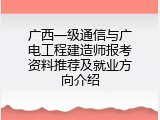广西一级通信与广电工程建造师报考资料推荐及就业方向介绍