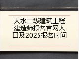 天水二级建筑工程建造师报名官网入口及2025报名时间