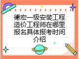 德宏一级安装工程造价工程师在哪里报名具体报考时间介绍
