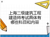 上海二级建筑工程建造师考试具体有哪些科目和内容